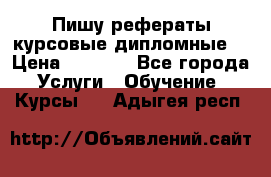 Пишу рефераты курсовые дипломные  › Цена ­ 2 000 - Все города Услуги » Обучение. Курсы   . Адыгея респ.